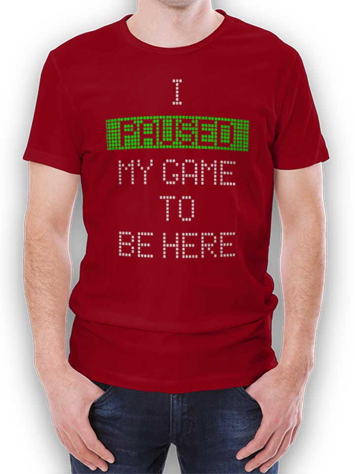 i-paused-my-game-to-be-here-t-shirt bordeaux 1